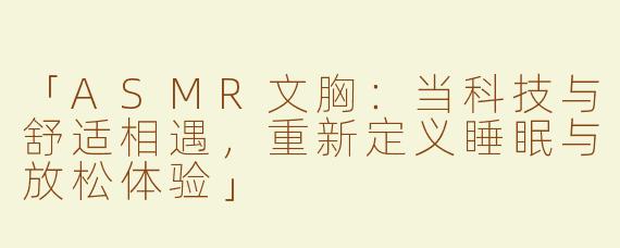 「ASMR文胸：当科技与舒适相遇，重新定义睡眠与放松体验」