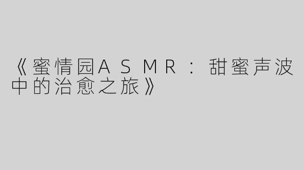 《蜜情园ASMR：甜蜜声波中的治愈之旅》