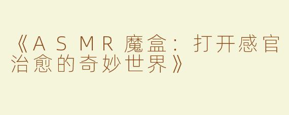 《ASMR魔盒：打开感官治愈的奇妙世界》
