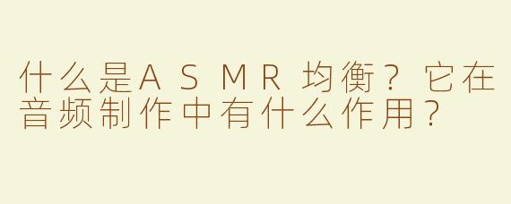 什么是ASMR均衡？它在音频制作中有什么作用？