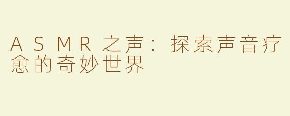 ASMR之声：探索声音疗愈的奇妙世界