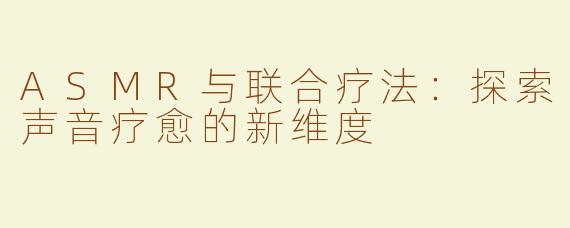 ASMR与联合疗法：探索声音疗愈的新维度