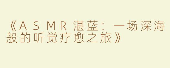 《ASMR湛蓝：一场深海般的听觉疗愈之旅》
