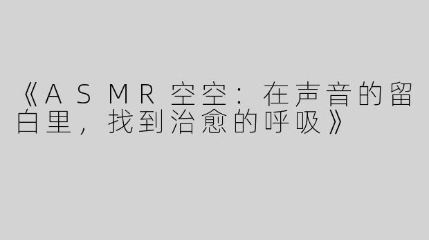 《ASMR空空：在声音的留白里，找到治愈的呼吸》