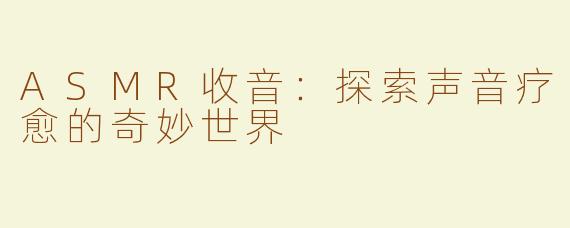 ASMR收音：探索声音疗愈的奇妙世界