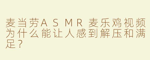 麦当劳ASMR麦乐鸡视频为什么能让人感到解压和满足？