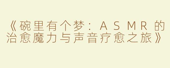 《碗里有个梦：ASMR的治愈魔力与声音疗愈之旅》