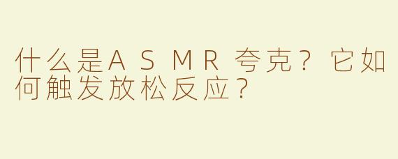 什么是ASMR夸克？它如何触发放松反应？