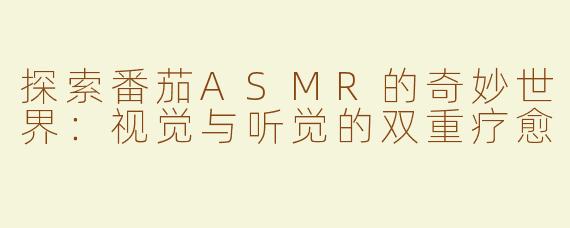 探索番茄ASMR的奇妙世界：视觉与听觉的双重疗愈