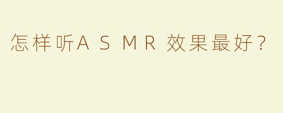 怎样听ASMR效果最好？