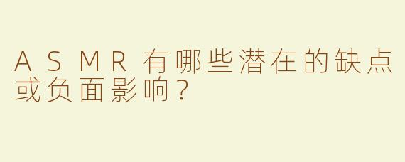 ASMR有哪些潜在的缺点或负面影响？