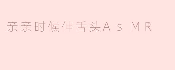 亲亲时候伸舌头AsMR