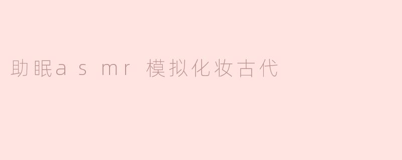 助眠asmr模拟化妆古代