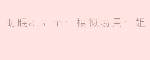 助眠asmr模拟场景r姐