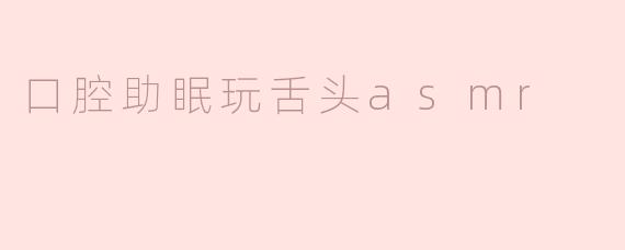 口腔助眠玩舌头asmr