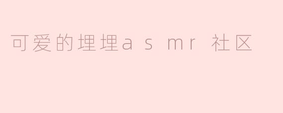 可爱的埋埋asmr社区
