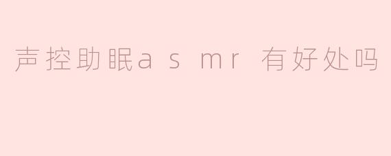 声控助眠asmr有好处吗