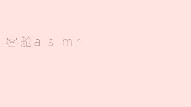 什么是客舱ASMR？它有哪些常见的触发音？