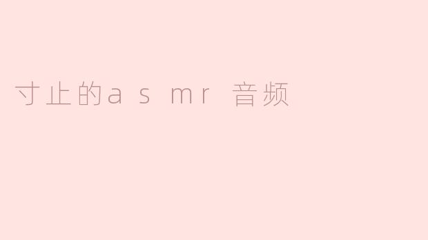 什么是“寸止”ASMR音频？它有什么特点？