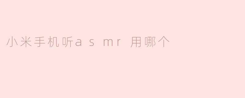 小米手机听asmr用哪个