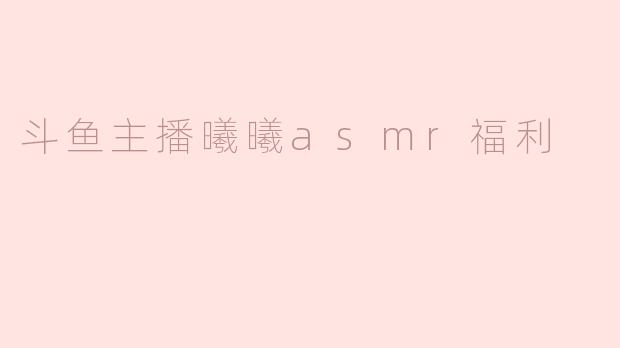 斗鱼主播曦曦asmr福利
