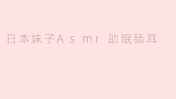 日本妹子Asmr助眠舔耳