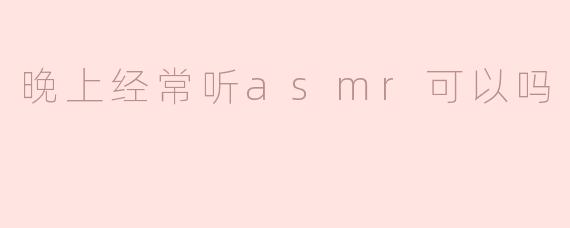 晚上经常听asmr可以吗