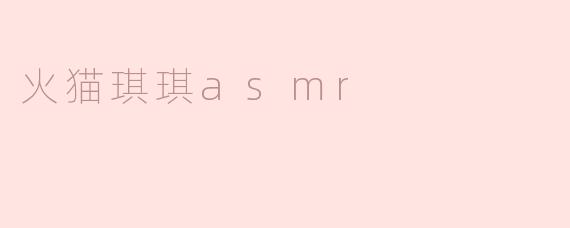 《火猫琪琪ASMR：用声音编织的治愈魔法，带你沉浸温柔梦境》