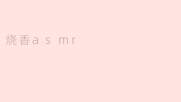 什么是烧香ASMR？它有什么特别的效果吗？