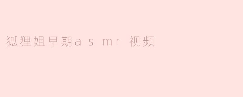 狐狸姐早期asmr视频