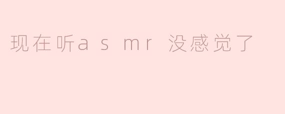 现在听asmr没感觉了