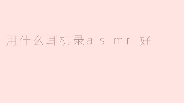 用什么耳机录asmr好