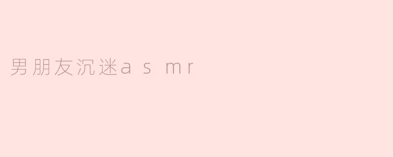 男朋友沉迷asmr