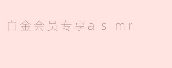 什么是白金会员专享ASMR？