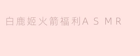 白鹿姬火箭福利ASMR