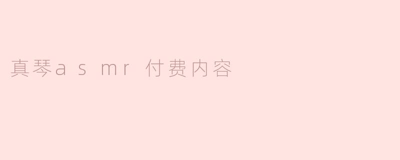 真琴asmr付费内容