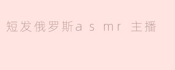 短发俄罗斯asmr主播