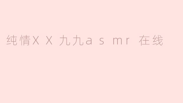 纯情XX九九asmr在线