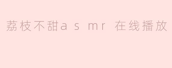 荔枝不甜asmr在线播放