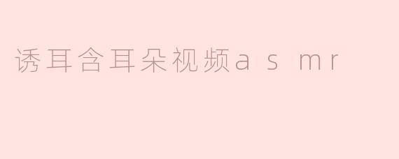 诱耳含耳朵视频asmr