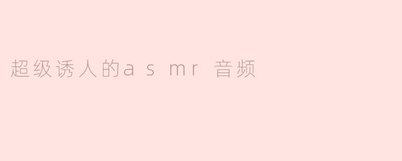 超级诱人的asmr音频