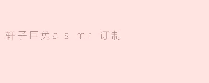 轩子巨兔asmr订制