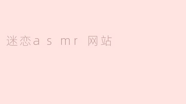 《沉浸式解压：探索ASMR网站的奇妙世界与感官疗愈之旅》