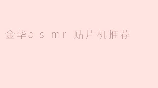 金华地区有哪些值得推荐的ASMR贴片机品牌或型号？
