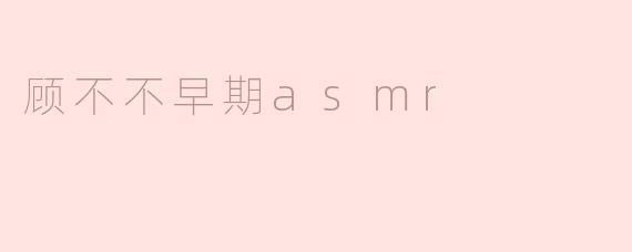 《顾不不早期ASMR：探索声音疗愈的纯粹起点》