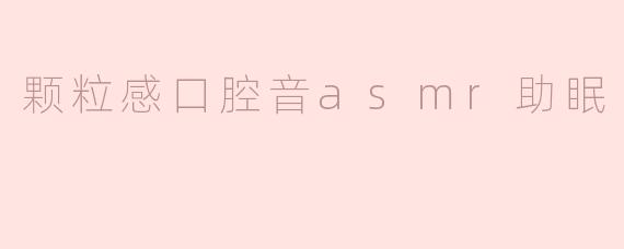 颗粒感口腔音asmr助眠