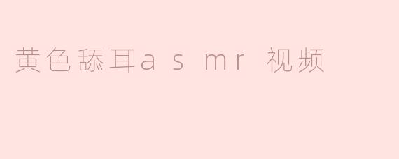 黄色舔耳asmr视频