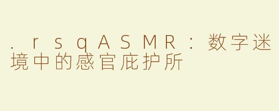 .rsqASMR：数字迷境中的感官庇护所