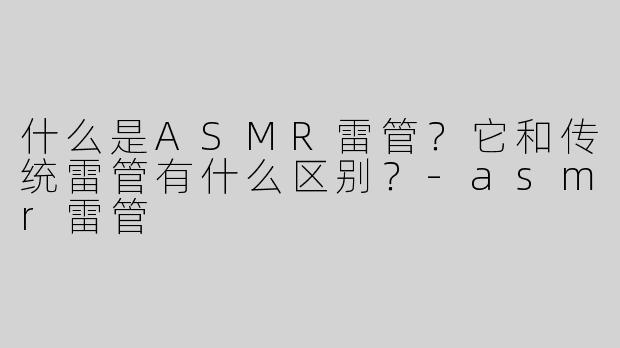 什么是ASMR雷管？它和传统雷管有什么区别？-asmr雷管