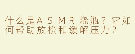 什么是ASMR烧瓶？它如何帮助放松和缓解压力？